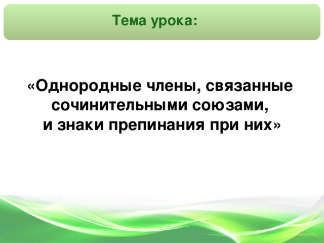 Тема урока: «Однородные члены, связанные сочинительными союзами,  и знаки препинания при них»