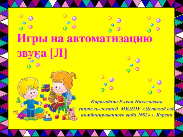 Игры на автоматизацию звука [Л]   Корогодина Елена Николаевна учитель-логопед МБДОУ «Детский сад комбинированного вида №82» г. Курска 