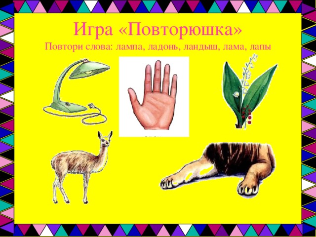 Игра «Повторюшка»  Повтори слова: лампа, ладонь, ландыш, лама, лапы 