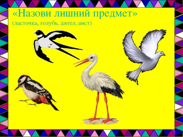 «Назови лишний предмет»  (ласточка, голубь, дятел, аист)   