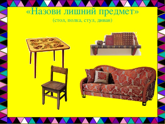 «Назови лишний предмет»  (стол, полка, стул, диван)   