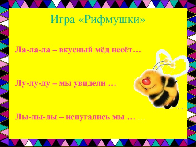 Игра «Рифмушки»   Ла-ла-ла – вкусный мёд несёт…   Лу-лу-лу – мы увидели …   Лы-лы-лы – испугались мы … … 