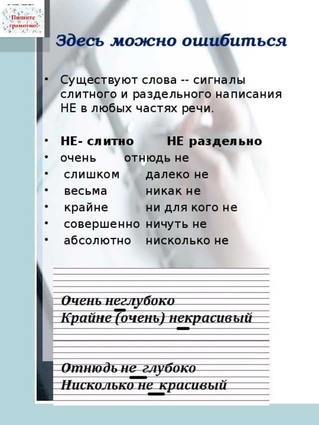 Здесь можно ошибиться   Существуют слова -- сигналы слитного и раздельного написания НЕ в любых частях речи. НЕ- слитно   НЕ раздельно очень   отнюдь не   слишком   далеко не   весьма   никак не   крайне   ни для кого не   совершенно  ничуть не   абсолютно  нисколько не 