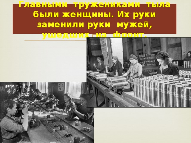 Главными тружениками тыла были женщины. Их руки заменили руки мужей, ушедших на фронт. 