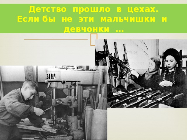 Детство прошло в цехах.  Если бы не эти мальчишки и девчонки … 