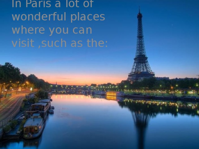 In Paris a lot of wonderful places where you can visit ,such as the: 