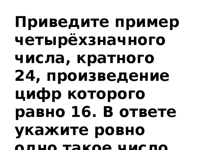 Приведите пример четырёхзначного числа, кратного 24, произведение цифр которого равно 16. В ответе укажите ровно одно такое число. 