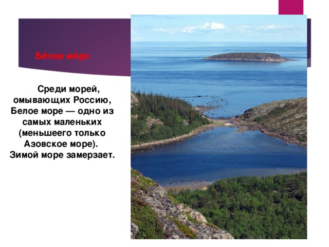 Бе́лое мо́ре    Среди морей, омывающих Россию, Белое море — одно из самых маленьких (меньшеего только Азовское море). Зимой море замерзает. 