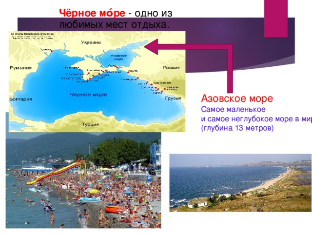 Чёрное мо́ре  - одно из любимых мест отдыха. Азовское море Самое маленькое и самое неглубокое море в мире. (глубина 13 метров) 