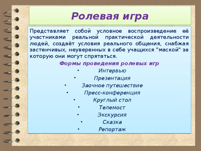 Ролевая игра Представляет собой условное воспроизведение её участниками реальной практической деятельности людей, создаёт условия реального общения, снабжая застенчивых, неуверенных в себе учащихся 
