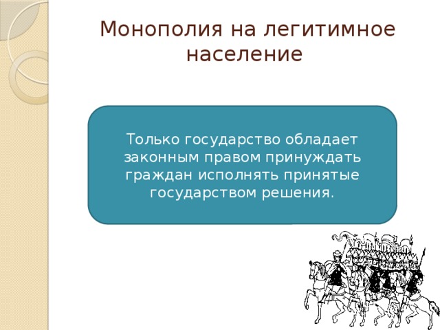 Монополия на легитимное население Только государство обладает законным правом принуждать граждан исполнять принятые государством решения. 