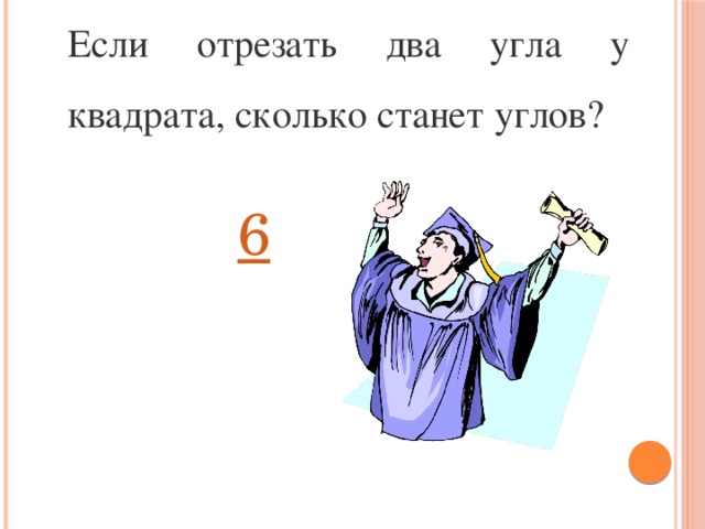Если отрезать два угла у квадрата, сколько станет углов?  