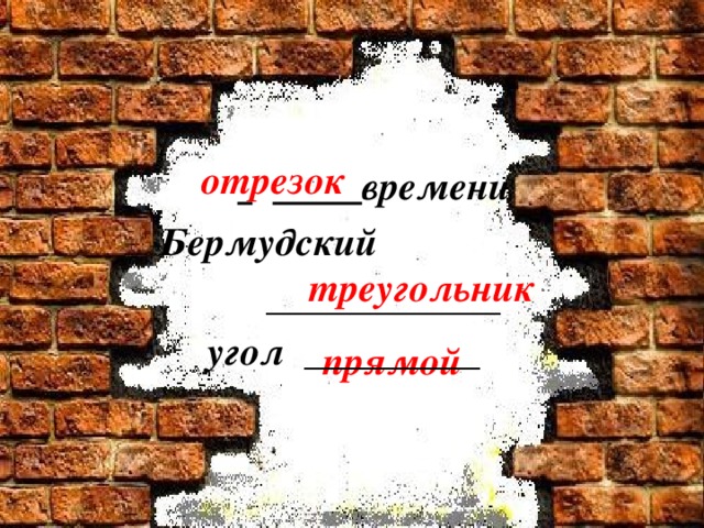 отрезок        времени  Бермудский     ____________  угол _________  треугольник  прямой