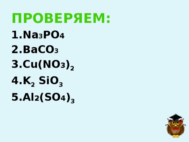 ПРОВЕРЯЕМ: 1.Na 3 PO 4 2.BaCO 3 3.Cu(NO 3 ) 2 4.K 2 SiO 3 5.Al 2 (SO 4 ) 3 