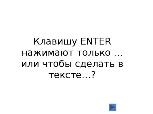 Клавишу ENTER нажимают только … или чтобы сделать в тексте…? 
