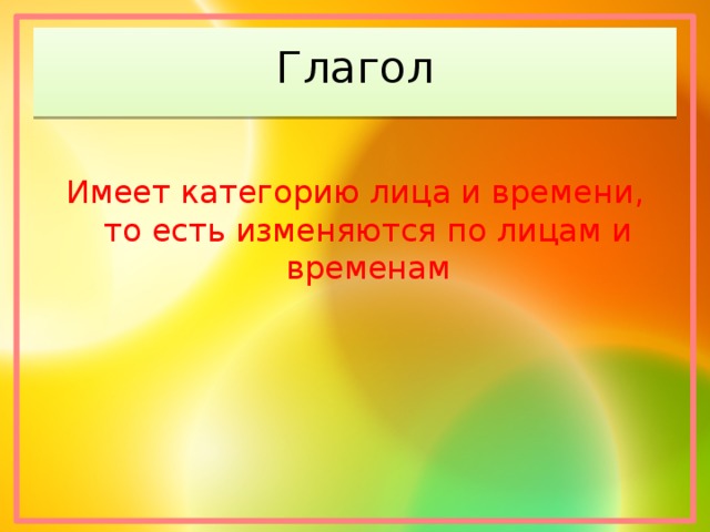 Глагол Имеет категорию лица и времени, то есть изменяются по лицам и временам 