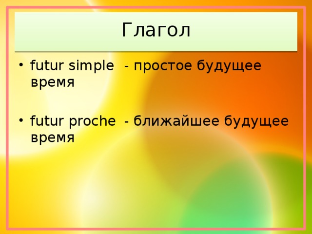 Глагол futur simple  - простое будущее время futur proche  - ближайшее будущее время 