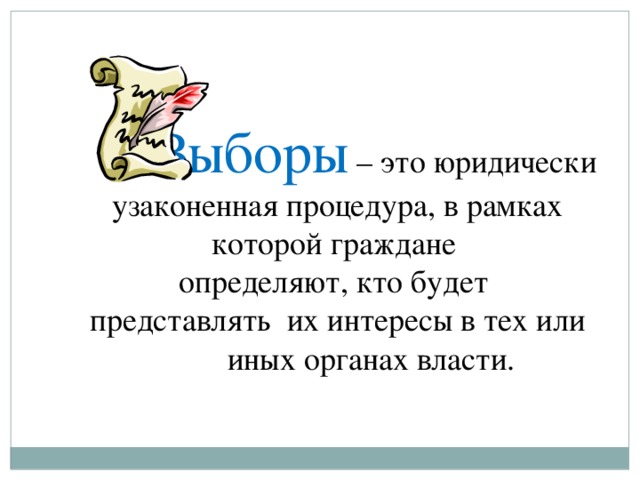  Выборы – это юридически узаконенная процедура, в рамках которой граждане определяют, кто будет представлять их интересы в тех или  иных органах власти.   