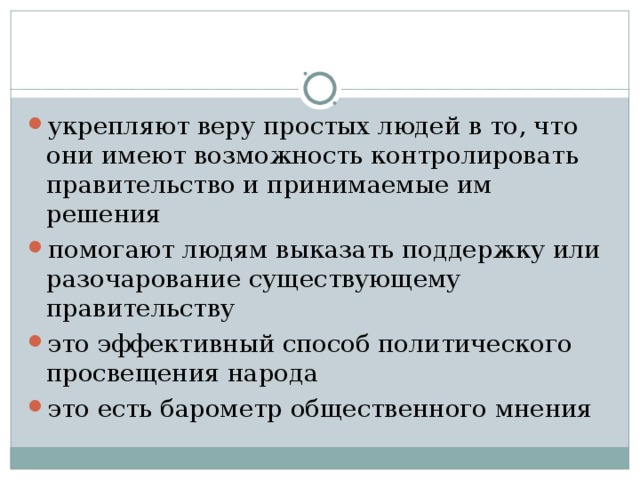 укрепляют веру простых людей в то, что они имеют возможность контролировать правительство и принимаемые им решения помогают людям выказать поддержку или разочарование существующему правительству это эффективный способ политического просвещения народа это есть барометр общественного мнения  