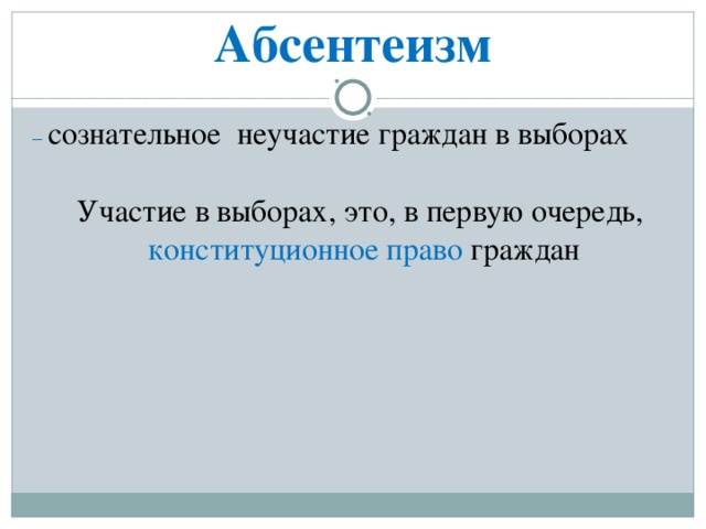 Абсентеизм –  сознательное неучастие граждан в выборах Участие в выборах, это, в первую очередь, конституционное право граждан 