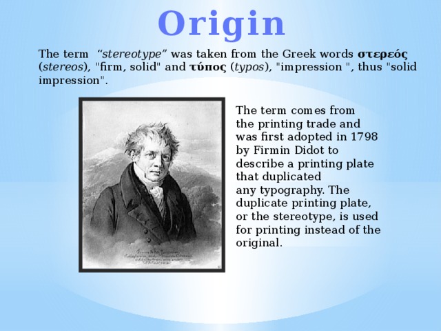 Origin The term  “ stereotype”  was taken from the Greek words στερεός ( stereos ), 