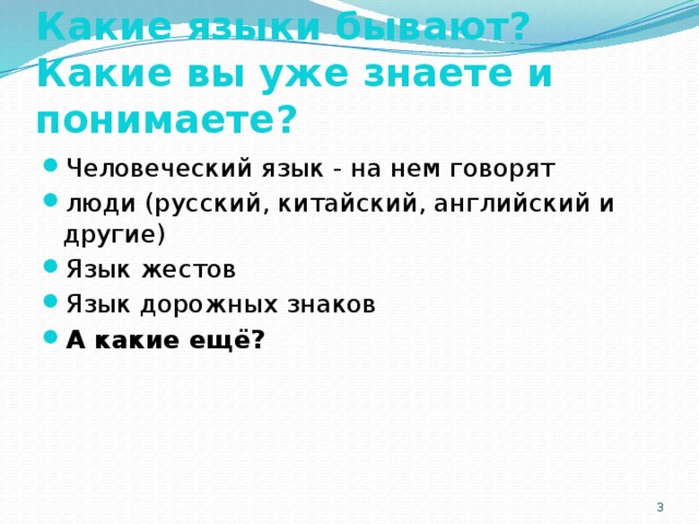 Какие языки бывают?  Какие вы уже знаете и понимаете? Человеческий язык - на нем говорят люди (русский, китайский, английский и другие) Язык жестов Язык дорожных знаков А какие ещё?  