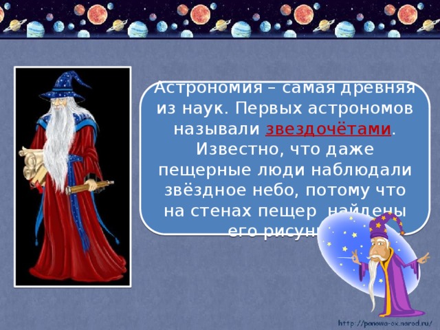 Астрономия – самая древняя из наук. Первых астрономов называли звездочётами . Известно, что даже пещерные люди наблюдали звёздное небо, потому что на стенах пещер найдены его рисунки. 