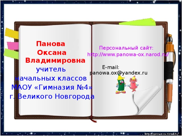 Панова Оксана Владимировна учитель начальных классов МАОУ «Гимназия №4» г. Великого Новгорода Персональный сайт:  http://www.panowa-ox.narod.ru/  E-mail: panowa.ox@yandex.ru 