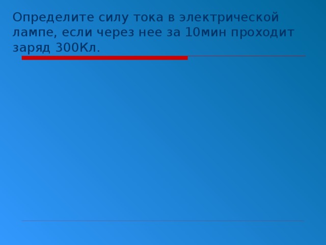 Определите силу тока в электрической лампе, если через нее за 10мин проходит заряд 300Кл.   