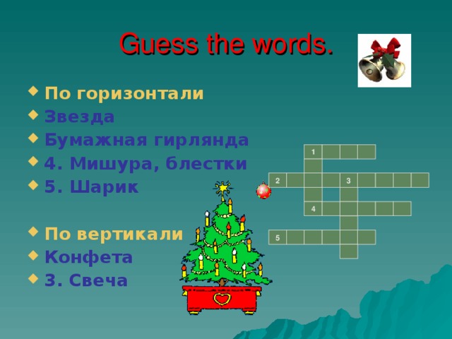Guess the words. По горизонтали Звезда Бумажная гирлянда 4. Мишура, блестки 5. Шарик  По вертикали Конфета 3. Свеча   1 2 3 4 5 