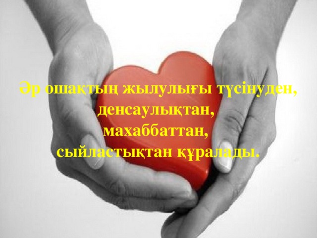 Әр ошақтың жылулығы түсінуден, денсаулықтан, махаббаттан, сыйластықтан құралады. 