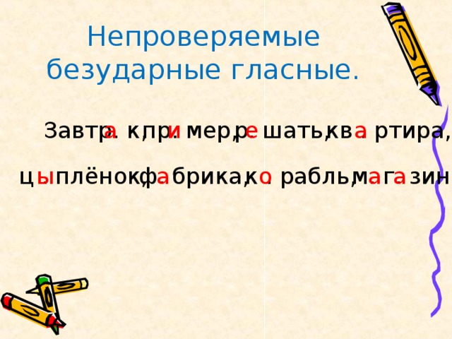 Непроверяемые безударные гласные. пр. мер, а е и а кв . ртира, р. шать, Завтр. к, ф. брика, к . рабль, м. г. зин. ц . плёнок, ы а о а а 