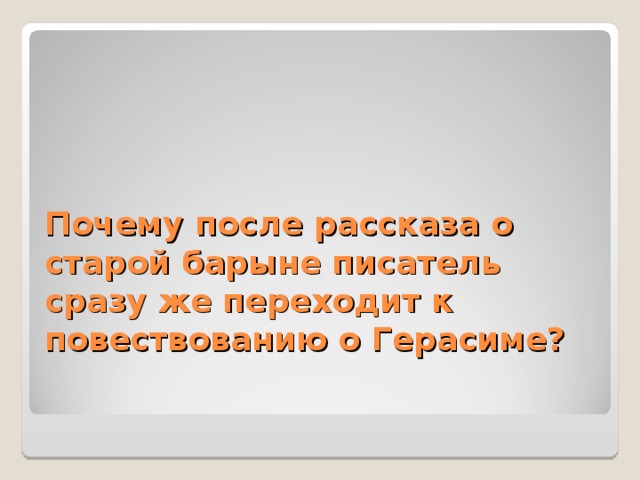 Почему после рассказа о старой барыне писатель сразу же переходит к повествованию о Герасиме? 