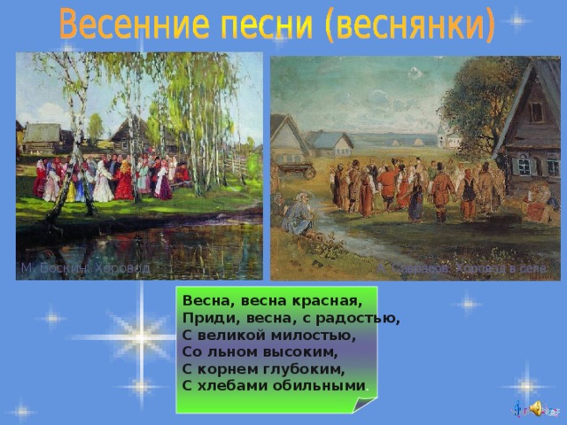 А. Саврасов. Хоровод в селе М. Боскин. Хоровод Весна, весна красная, Приди, весна, с радостью, С великой милостью, Со льном высоким, С корнем глубоким, С хлебами обильными . 