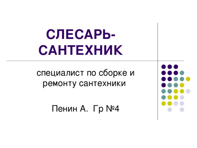  СЛЕСАРЬ-САНТЕХНИК специалист по сборке и ремонту сантехники Пенин А. Гр №4 