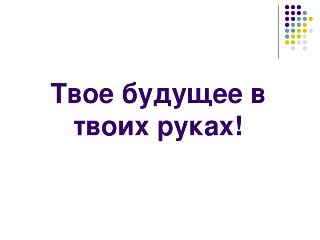 Твое будущее в твоих руках! 