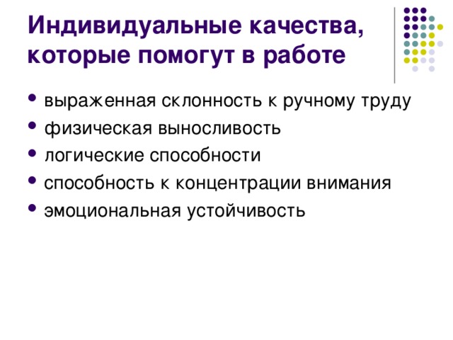 Индивидуальные качества, которые помогут в работе выраженная склонность к ручному труду физическая выносливость логические способности способность к концентрации внимания эмоциональная устойчивость 