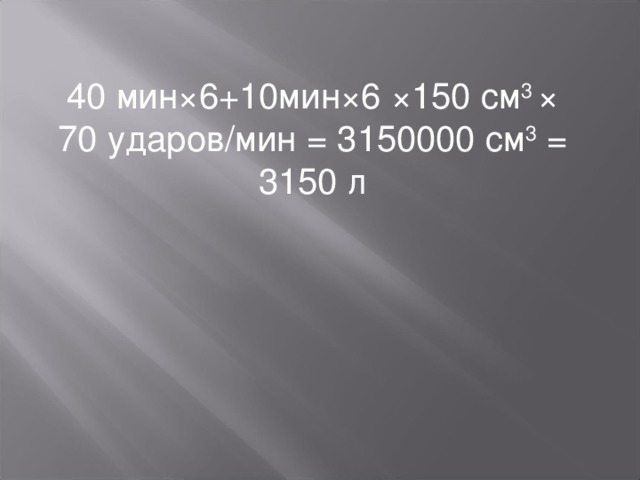 40 мин×6+10мин×6 ×150 см 3 × 70 ударов/мин = 3150000 см 3 = 3150 л 