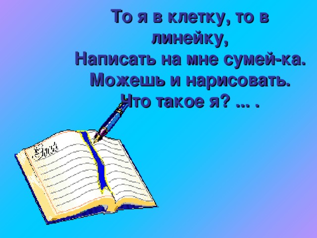 То я в клетку, то в линейку,  Написать на мне сумей-ка.  Можешь и нарисовать.  Что такое я? ... .   