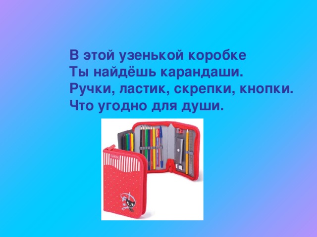 В этой узенькой коробке Ты найдёшь карандаши. Ручки, ластик, скрепки, кнопки. Что угодно для души. 