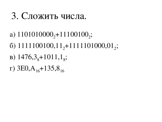 3. Сложить числа. а) 1101010000 2 +11100100 2 ; б) 1111100100,11 2 +1111101000,01 2 ; в) 1476,3 8 +1011,1 8 ; г) 3E0,A 16 +135,8 16 