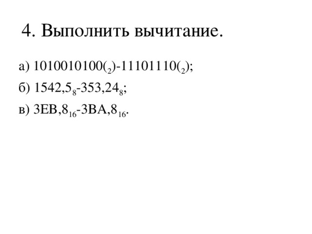 4. Выполнить вычитание. а) 1010010100( 2 )-11101110( 2 ); б) 1542,5 8 -353,24 8 ; в) 3EB,8 16 -3BA,8 16 . 