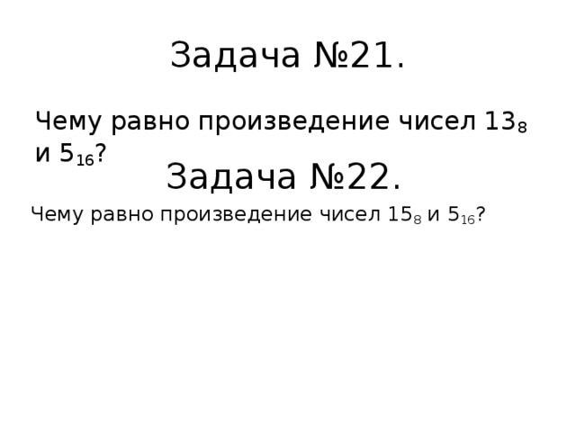 Задача №21. Чему равно произведение чисел 13 8 и 5 16 ? Задача №22. Чему равно произведение чисел 15 8 и 5 16 ? 
