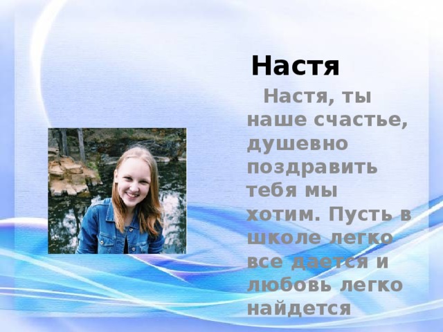 Настя  Настя, ты наше счастье, душевно поздравить тебя мы хотим. Пусть в школе легко все дается и любовь легко найдется 