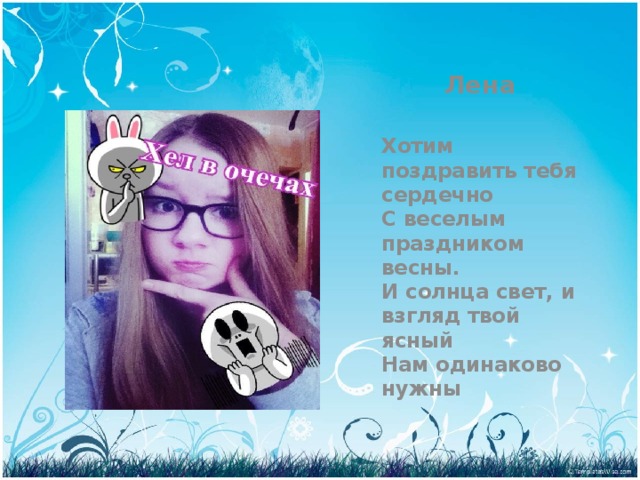 Лена Хотим поздравить тебя сердечно  С веселым праздником весны.  И солнца свет, и взгляд твой ясный  Нам одинаково нужны 