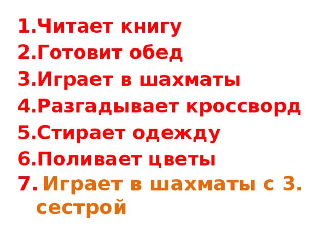 Читает книгу Готовит обед Играет в шахматы Разгадывает кроссворд Стирает одежду Поливает цветы  7.   Играет в шахматы с 3. сестрой 