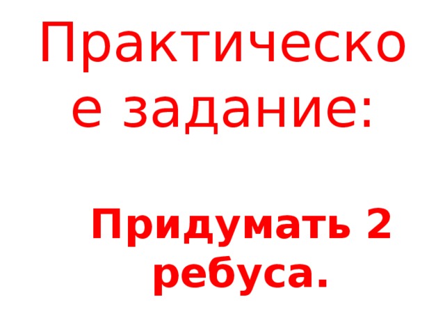 Практическое задание: Придумать 2 ребуса.   