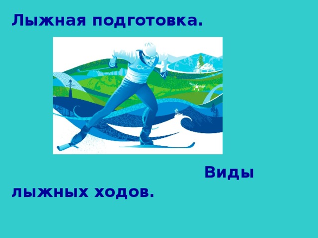Лыжная подготовка.         Виды лыжных ходов.   