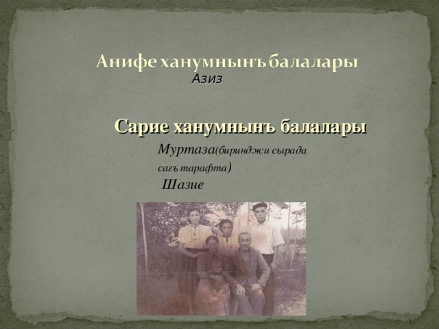 Азиз Азиз Азиз   Сарие ханумнынъ балалары Муртаза (биринджи сырада сагъ тарафта )  Шазие 