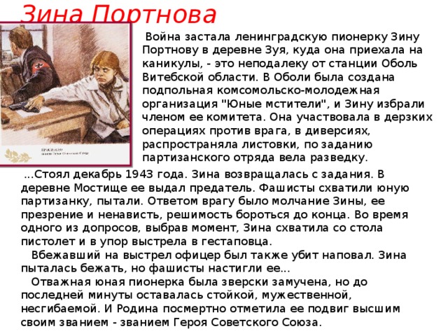 Зина Портнова   Война застала ленинградскую пионерку Зину Портнову в деревне Зуя, куда она приехала на каникулы, - это неподалеку от станции Оболь Витебской области. В Оболи была создана подпольная комсомольско-молодежная организация 